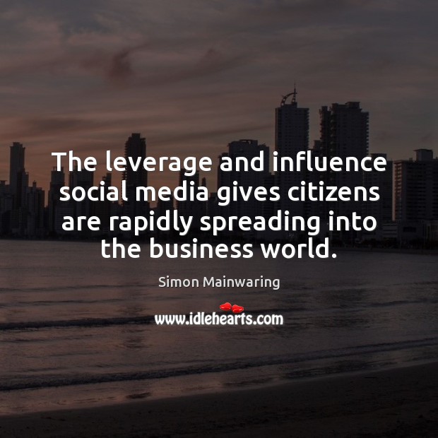 The leverage and influence social media gives citizens are rapidly spreading into Simon Mainwaring Picture Quote