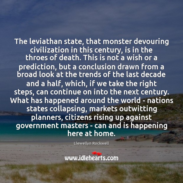 The leviathan state, that monster devouring civilization in this century, is in Llewellyn Rockwell Picture Quote