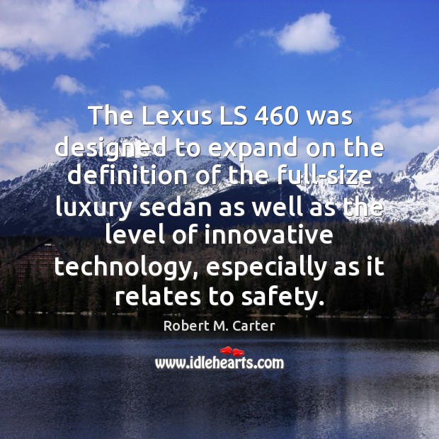 The Lexus LS 460 was designed to expand on the definition of the Robert M. Carter Picture Quote