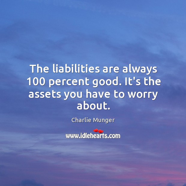 The liabilities are always 100 percent good. It’s the assets you have to worry about. Charlie Munger Picture Quote