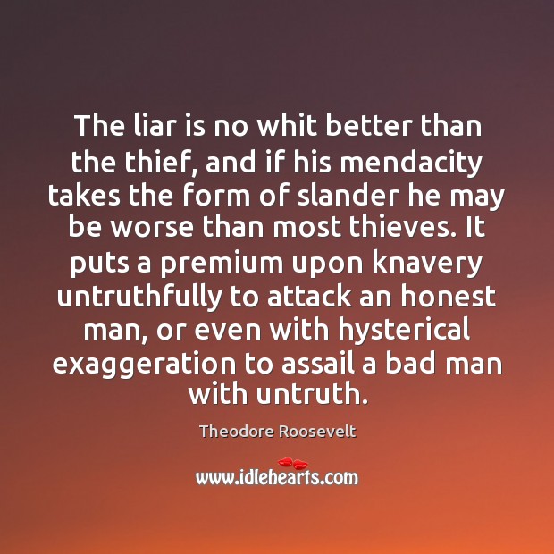 The liar is no whit better than the thief, and if his Theodore Roosevelt Picture Quote