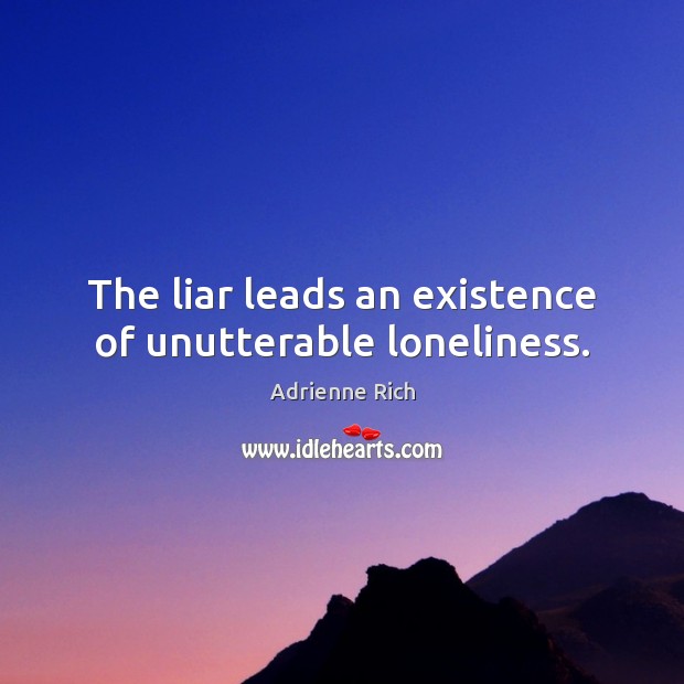 The liar leads an existence of unutterable loneliness. Adrienne Rich Picture Quote