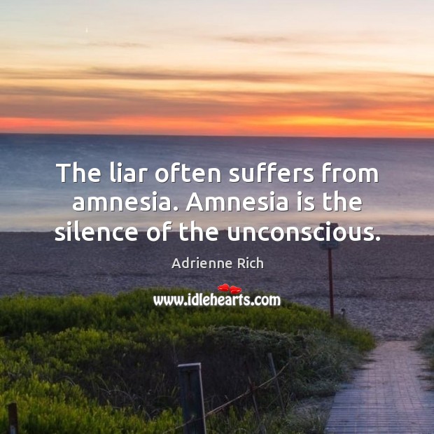 The liar often suffers from amnesia. Amnesia is the silence of the unconscious. Adrienne Rich Picture Quote