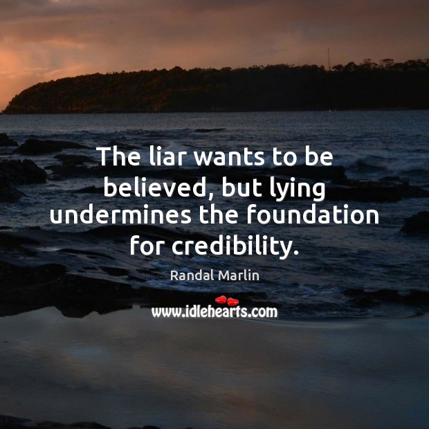 The liar wants to be believed, but lying undermines the foundation for credibility. Randal Marlin Picture Quote