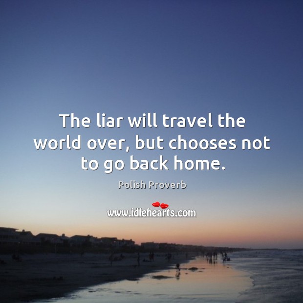 The liar will travel the world over, but chooses not to go back home. Polish Proverbs Image