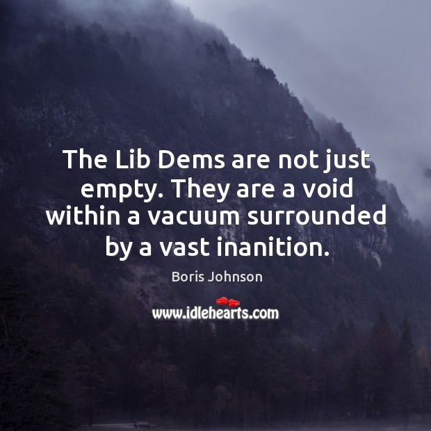 The Lib Dems are not just empty. They are a void within Boris Johnson Picture Quote