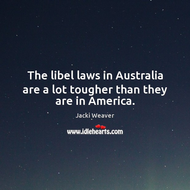 The libel laws in Australia are a lot tougher than they are in America. Jacki Weaver Picture Quote