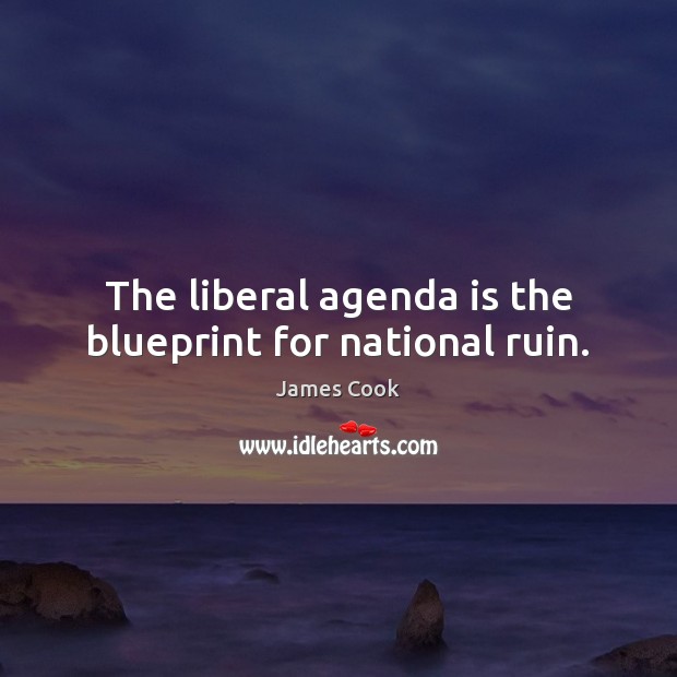 The liberal agenda is the blueprint for national ruin. James Cook Picture Quote