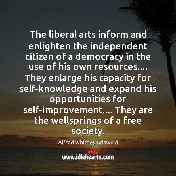 The liberal arts inform and enlighten the independent citizen of a democracy Alfred Whitney Griswold Picture Quote