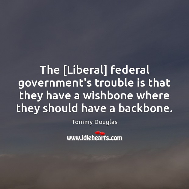 The [Liberal] federal government’s trouble is that they have a wishbone where Tommy Douglas Picture Quote