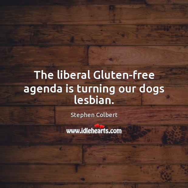 The liberal Gluten-free agenda is turning our dogs lesbian. Stephen Colbert Picture Quote
