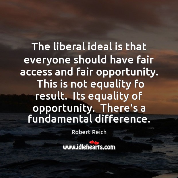 The liberal ideal is that everyone should have fair access and fair Robert Reich Picture Quote