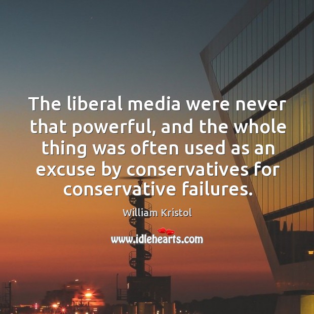 The liberal media were never that powerful, and the whole thing was William Kristol Picture Quote