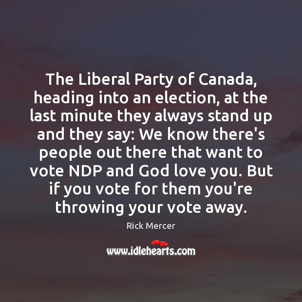 The Liberal Party of Canada, heading into an election, at the last Rick Mercer Picture Quote