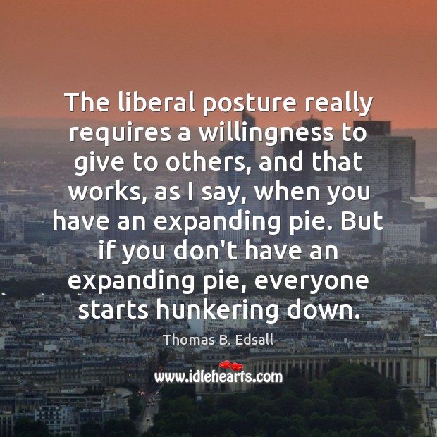 The liberal posture really requires a willingness to give to others, and 