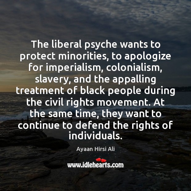 The liberal psyche wants to protect minorities, to apologize for imperialism, colonialism, Ayaan Hirsi Ali Picture Quote