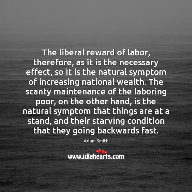 The liberal reward of labor, therefore, as it is the necessary effect, Adam Smith Picture Quote