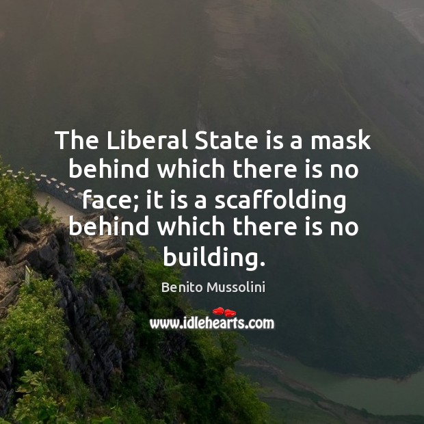 The liberal state is a mask behind which there is no face; it is a scaffolding behind which there is no building. Benito Mussolini Picture Quote