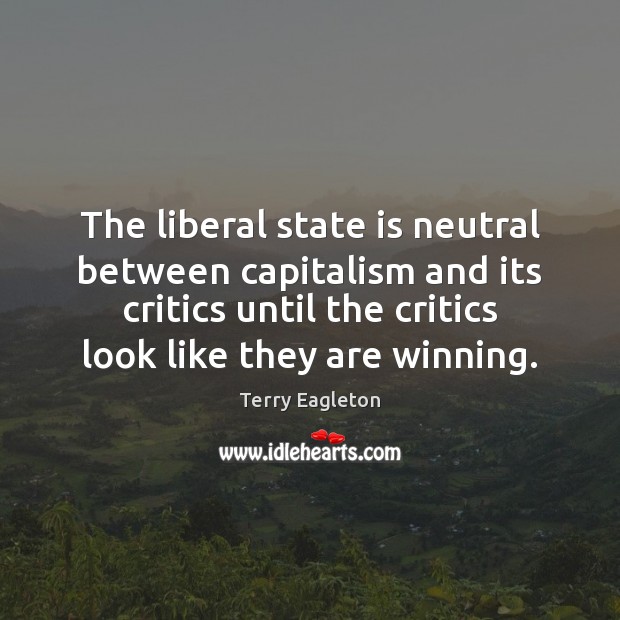 The liberal state is neutral between capitalism and its critics until the Terry Eagleton Picture Quote