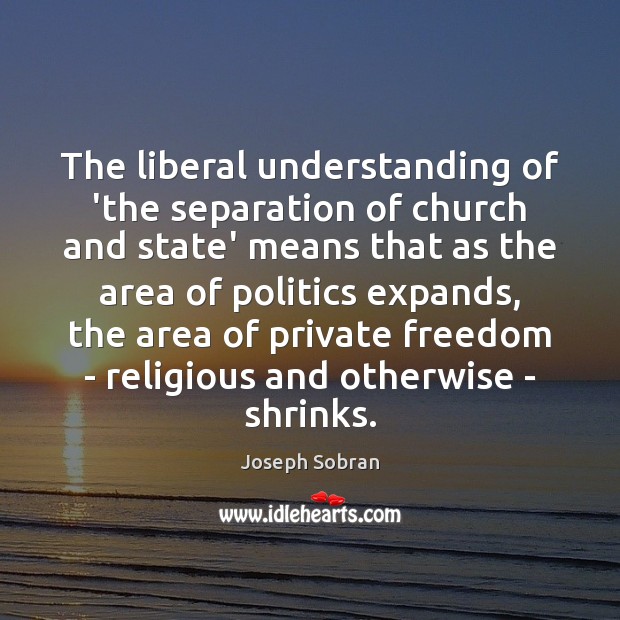The liberal understanding of ‘the separation of church and state’ means that Joseph Sobran Picture Quote