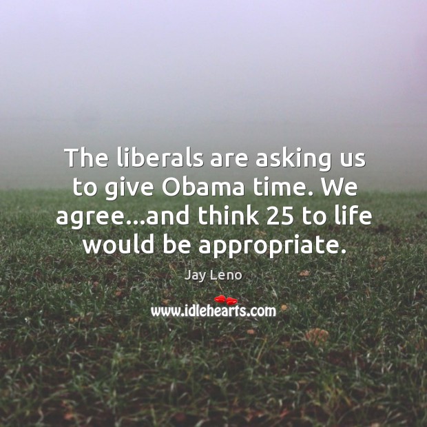 The liberals are asking us to give Obama time. We agree…and Jay Leno Picture Quote