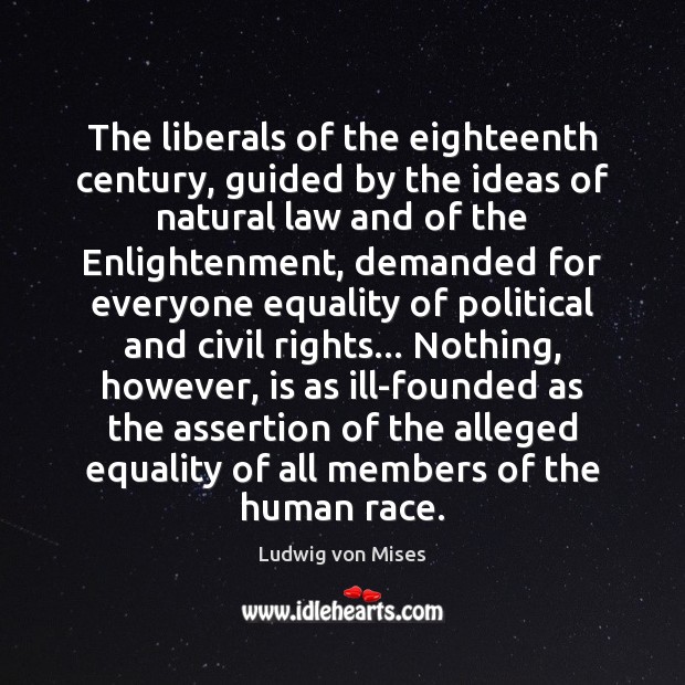 The liberals of the eighteenth century, guided by the ideas of natural Ludwig von Mises Picture Quote