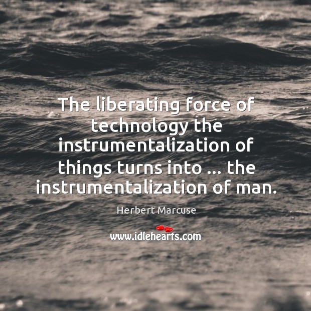 The liberating force of technology the instrumentalization of things turns into … the Herbert Marcuse Picture Quote