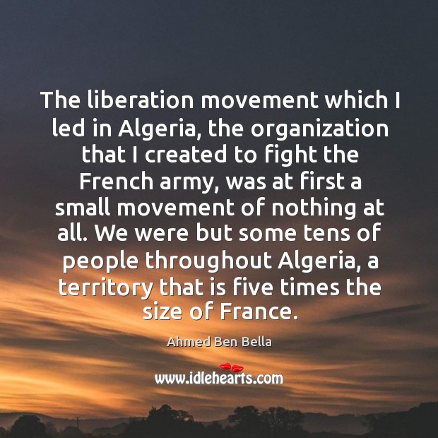 The liberation movement which I led in algeria, the organization that I created to fight Ahmed Ben Bella Picture Quote