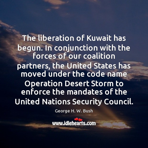 The liberation of Kuwait has begun. In conjunction with the forces of George H. W. Bush Picture Quote