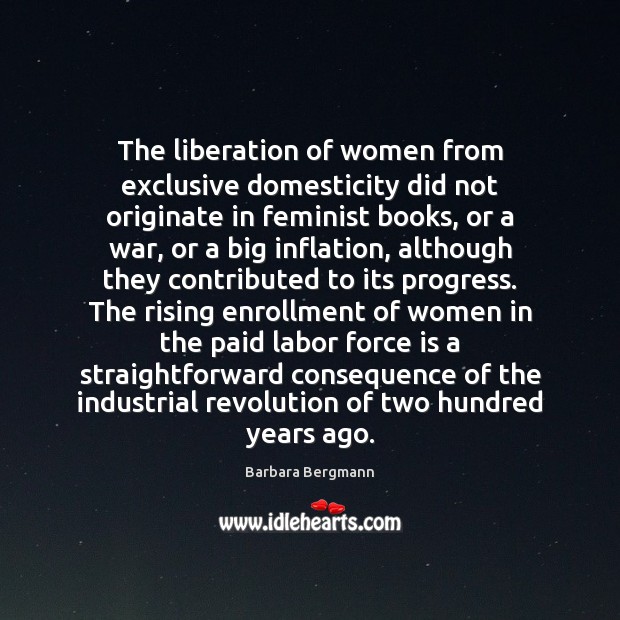 The liberation of women from exclusive domesticity did not originate in feminist Barbara Bergmann Picture Quote