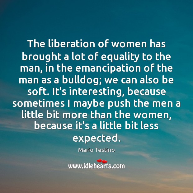 The liberation of women has brought a lot of equality to the Image