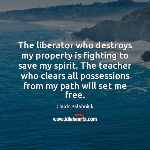 The liberator who destroys my property is fighting to save my spirit. Chuck Palahniuk Picture Quote