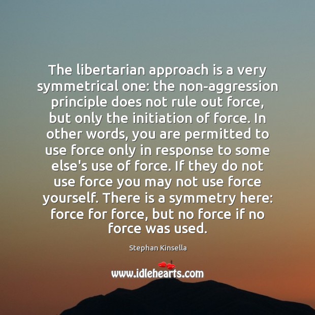 The libertarian approach is a very symmetrical one: the non-aggression principle does Stephan Kinsella Picture Quote
