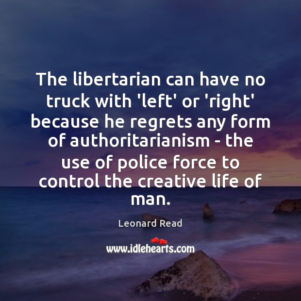 The libertarian can have no truck with ‘left’ or ‘right’ because he Leonard Read Picture Quote