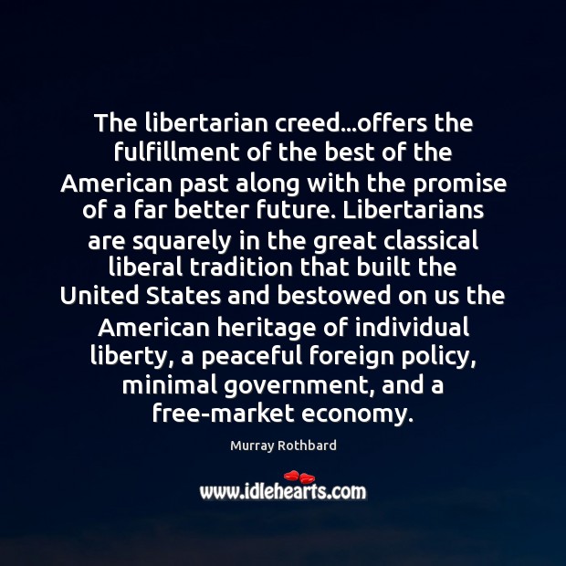 The libertarian creed…offers the fulfillment of the best of the American Murray Rothbard Picture Quote