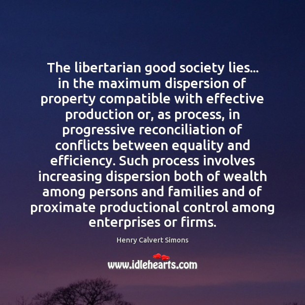 The libertarian good society lies… in the maximum dispersion of property compatible Henry Calvert Simons Picture Quote