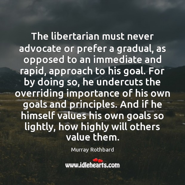The libertarian must never advocate or prefer a gradual, as opposed to Murray Rothbard Picture Quote