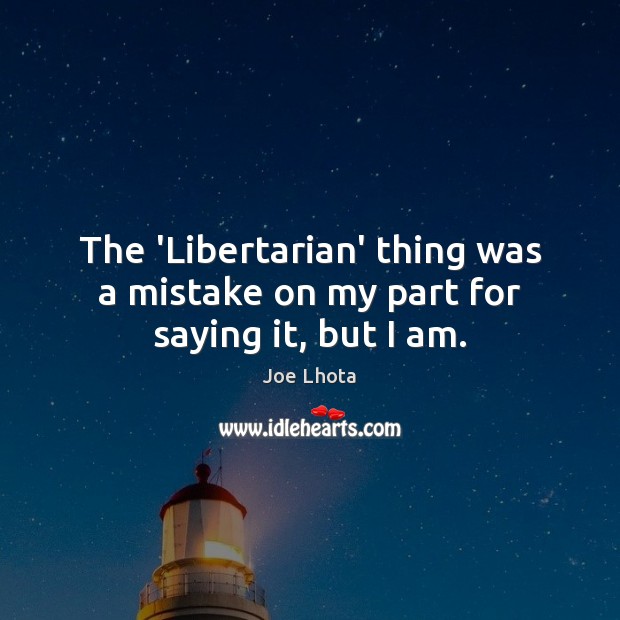 The ‘Libertarian’ thing was a mistake on my part for saying it, but I am. Joe Lhota Picture Quote