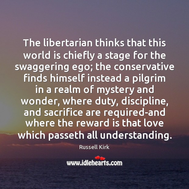 The libertarian thinks that this world is chiefly a stage for the Russell Kirk Picture Quote