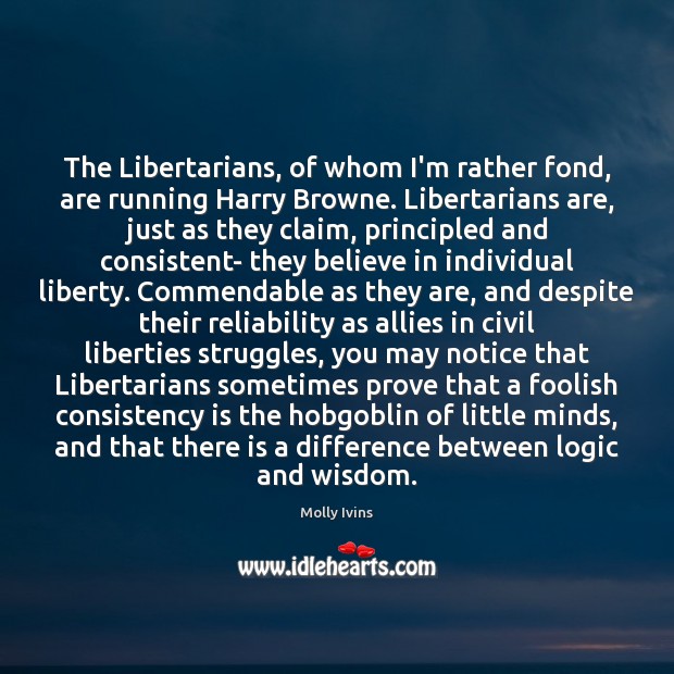 The Libertarians, of whom I’m rather fond, are running Harry Browne. Libertarians Molly Ivins Picture Quote
