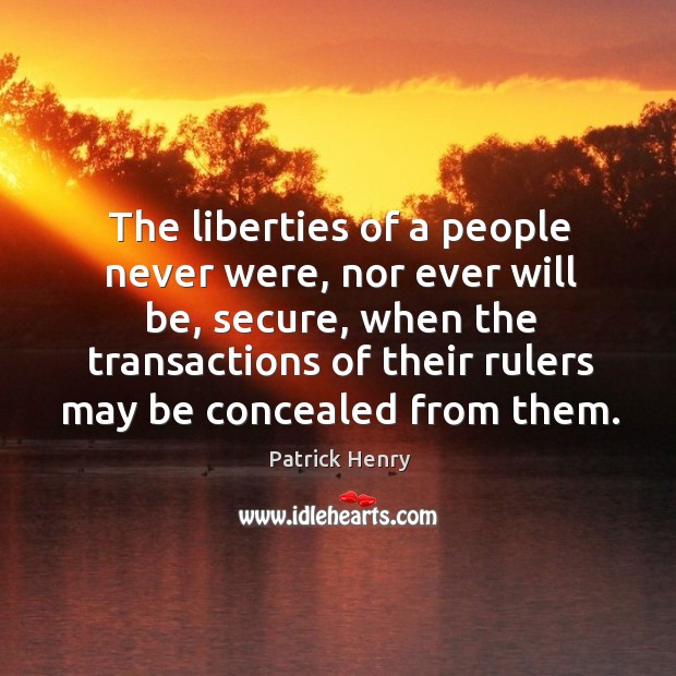 The liberties of a people never were, nor ever will be, secure, when the transactions Patrick Henry Picture Quote