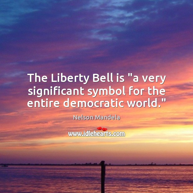 The Liberty Bell is “a very significant symbol for the entire democratic world.” Nelson Mandela Picture Quote