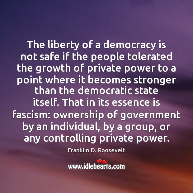 The liberty of a democracy is not safe if the people tolerated Franklin D. Roosevelt Picture Quote