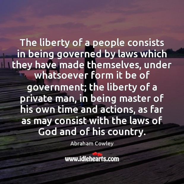 The liberty of a people consists in being governed by laws which Abraham Cowley Picture Quote