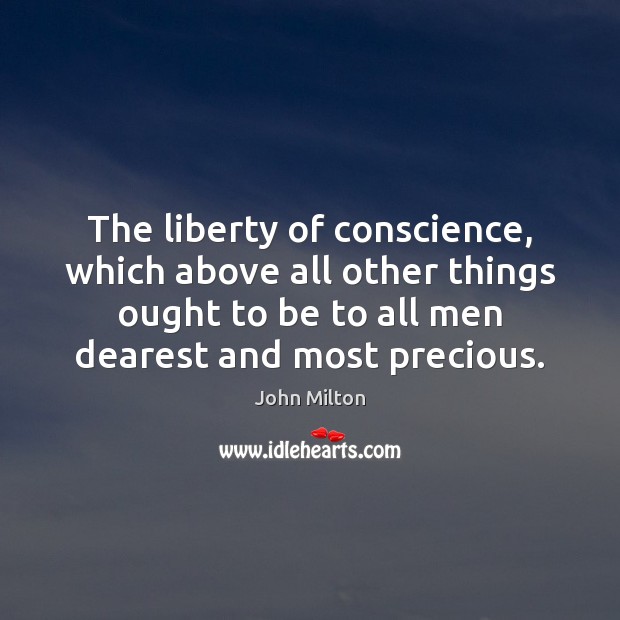 The liberty of conscience, which above all other things ought to be John Milton Picture Quote