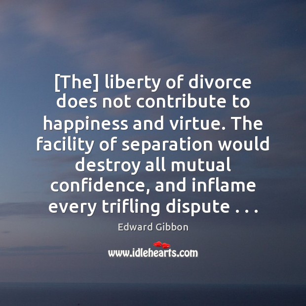 [The] liberty of divorce does not contribute to happiness and virtue. The Edward Gibbon Picture Quote