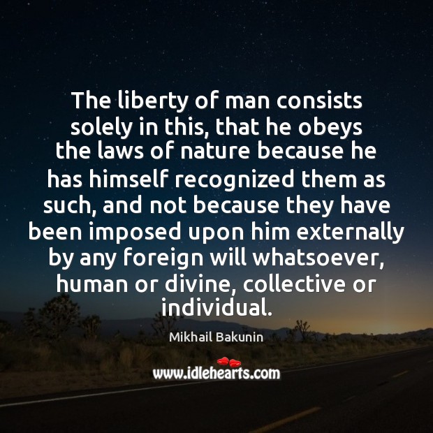 The liberty of man consists solely in this, that he obeys the Image