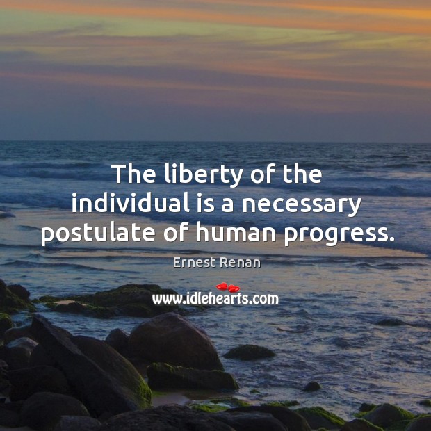 The liberty of the individual is a necessary postulate of human progress. Progress Quotes Image