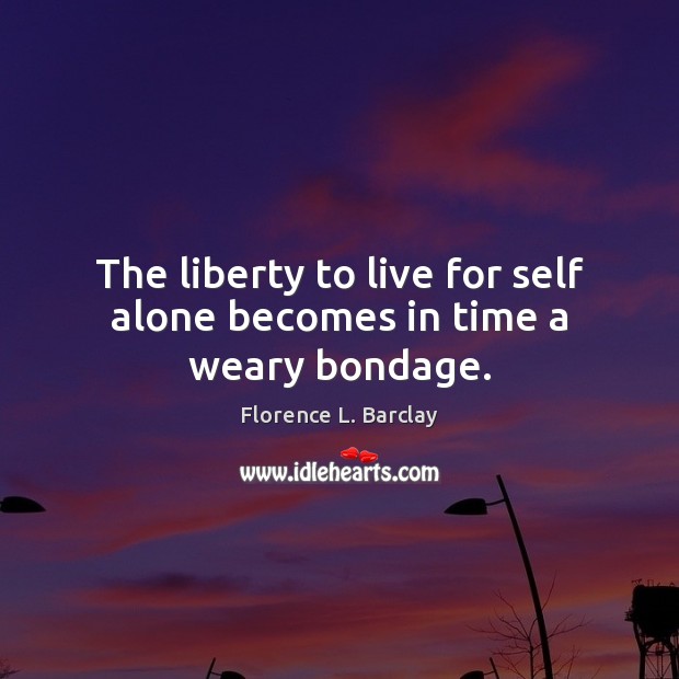 The liberty to live for self alone becomes in time a weary bondage. Florence L. Barclay Picture Quote