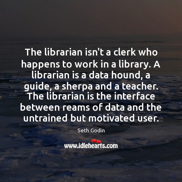 The librarian isn’t a clerk who happens to work in a library. Seth Godin Picture Quote